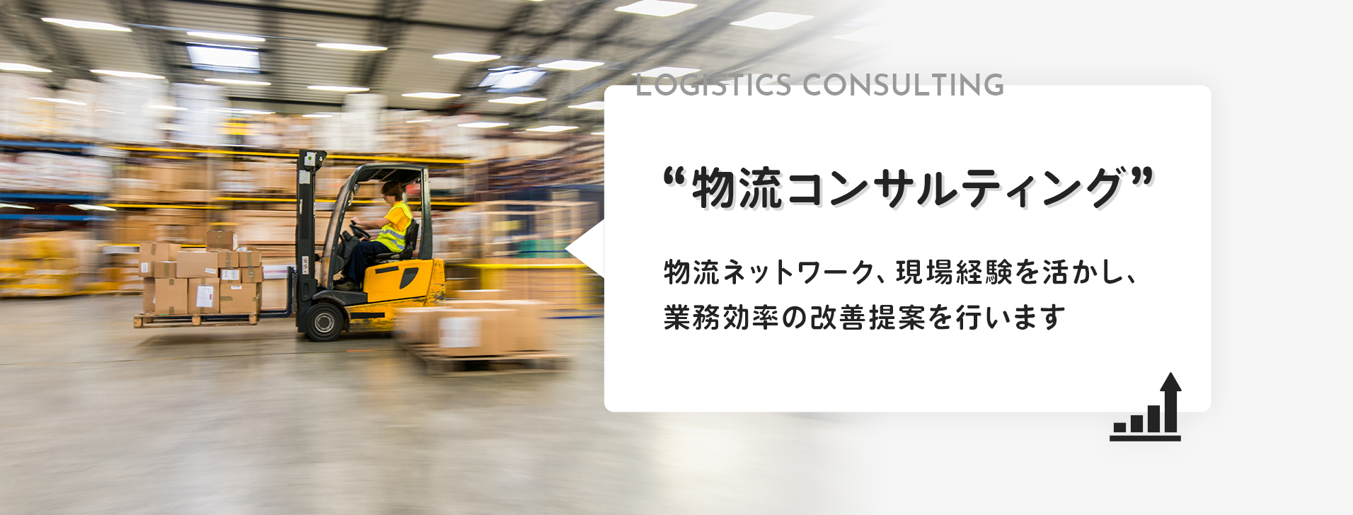 LOGISTICS CONSULTING “物流コンサルティング” 物流ネットワーク、現場経験を活かし、業務効率の改善提案を行います