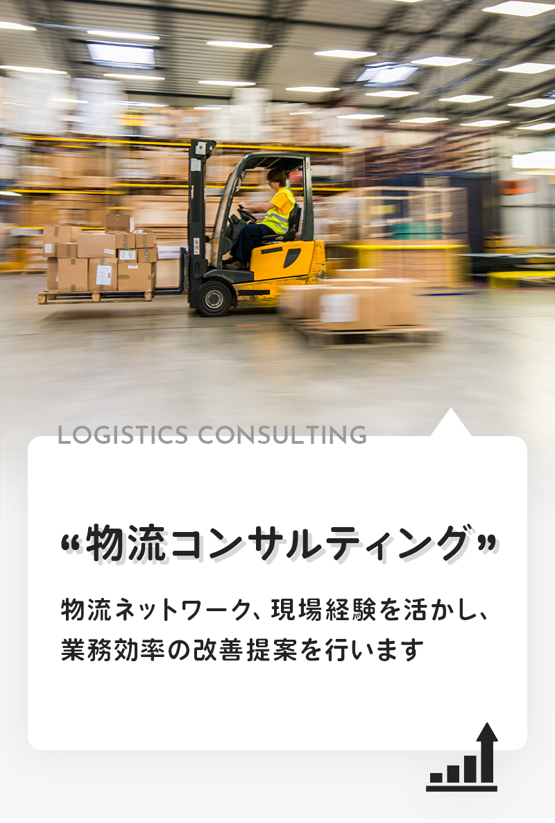 LOGISTICS CONSULTING “物流コンサルティング” 物流ネットワーク、現場経験を活かし、業務効率の改善提案を行います